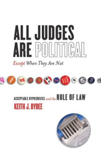 Keith Bybee — All Judges Are Political—Except When They Are Not: Acceptable Hypocrisies and the Rule of Law