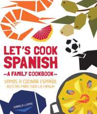 Llamas, Gabriela — Let's cook Spanish: a family cookbook = Vamos a cocinar español: recetas para toda la familia