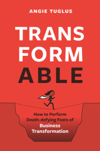 Angie Tuglus — TransformAble: How to Perform Death-defying Feats of Business Transformation