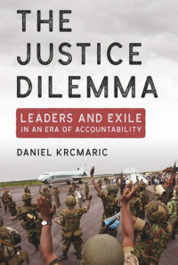 Daniel Krcmaric — The Justice Dilemma: Leaders and Exile in an Era of Accountability