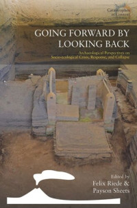 Felix Riede (editor); Payson Sheets (editor) — Going Forward by Looking Back: Archaeological Perspectives on Socio-Ecological Crisis, Response, and Collapse