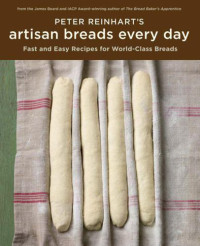 Reinhart, Peter — Peter Reinhart's Artisan Breads Every Day: Fast and Easy Recipes for World-Class Breads