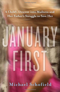 Michael Schofield — January First: A Child's Descent Into Madness and Her Father's Struggle to Save Her
