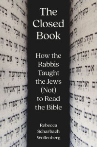 Rebecca Scharbach Wollenberg — The Closed Book: How the Rabbis Taught the Jews (Not) to Read the Bible