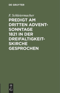 F. Schleiermacher — Predigt am dritten Advent-Sonntage 1821 in der Dreifaltigkeitskirche gesprochen