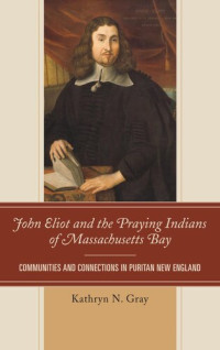 Kathryn N. Gray — John Eliot and the Praying Indians of Massachusetts Bay: Communities and Connections in Puritan New England