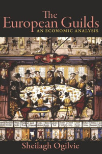 Sheilagh Ogilvie — The European Guilds: An Economic Analysis