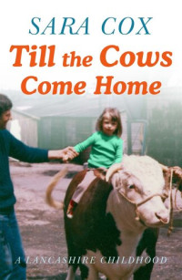 Sara Cox — Till the Cows Come Home: A Lancashire Childhood