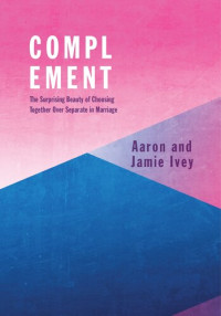 Aaron Ivey, Jamie Ivey — Complement: The Surprising Beauty of Choosing Together Over Separate in Marriage