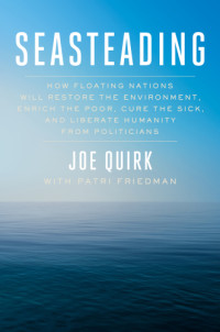 Friedman, Patri;Quirk, Joe — Seasteading: How Ocean Cities Will Change the World