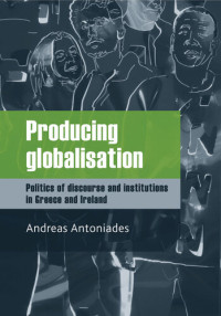 Andreas Antoniades — Producing Globalisation: Politics of Discourse and Institutions in Greece and Ireland