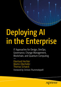 Eberhard Hechler, Martin Oberhofer, Thomas Schaeck — Deploying AI in the Enterprise: IT Approaches for Design, DevOps, Governance, Change Management, Blockchain, and Quantum Computing