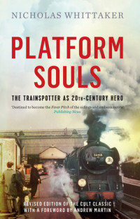 Nicholas Whittaker — Platform Souls: The Trainspotter as 20th-Century Hero