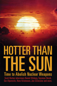 Scott Horton — Hotter Than the Sun: Time to Abolish Nuclear Weapons Scott Horton interviews Daniel Ellsberg, Seymour Hersh, Gar Alperovitz, Hans Kristensen, Joe Cirincione and more.