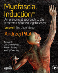 Pilat, Andrezj. — Myofascial Induction™. An Anatomical Approach to the Treatment of Fascial Dysfunction Volume 1: The Upper Body