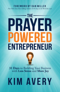 Kim Avery — The Prayer Powered Entrepreneur: 31 Days to Building Your Business with Less Stress and More Joy