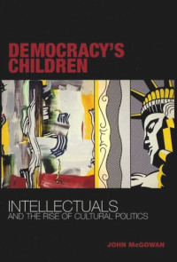 John McGowan; National Endowment for the Humanities Open Book Program — Democracy's Children: Intellectuals and the Rise of Cultural Politics