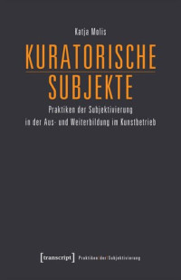 Katja Molis; Deutsche Forschungsgemeinschaft (DFG) — Kuratorische Subjekte: Praktiken der Subjektivierung in der Aus- und Weiterbildung im Kunstbetrieb