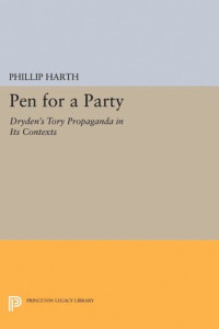 Phillip Harth — Pen for a Party: Dryden's Tory Propaganda in Its Contexts