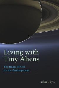 Adam Pryor — Living with Tiny Aliens: The Image of God for the Anthropocene