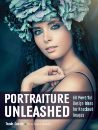 Gadsby, Travis — Portraiture Unleashed: 60 Powerful Design Ideas for Knockout Images