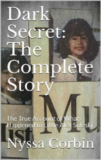 Nyssa Corbin — Dark Secret: The Complete Story: The True Account of What Happened to Little Alex Suleski