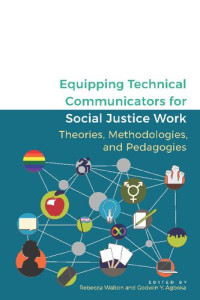 Rebecca Walton (editor), Godwin Y Agboka (editor) — Equipping Technical Communicators for Social Justice Work: Theories, Methodologies, and Pedagogies