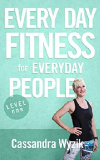 Wyzik, Cassandra — Every Day Fitness for Everyday People: Level One