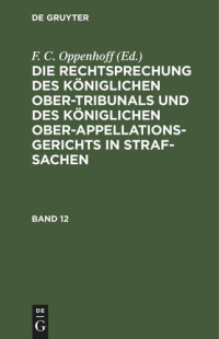  — Die Rechtsprechung des Königlichen Ober-Tribunals und des Königlichen Ober-Appellations-Gerichts in Straf-Sachen: Band 12