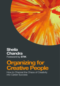 Chandra, Sheila — Organizing for creative people: how to channel the chaos of creativity into career success