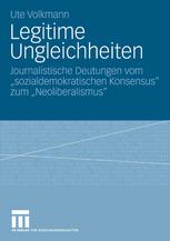 Ute Volkmann (auth.) — Legitime Ungleichheiten: Journalistische Deutungen vom „sozialdemokratischen Konsensus“ zum „Neoliberalismus“