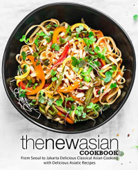 BookSumo Press — The New Asian Cookbook: From Seoul to Jakarta Discover Authentic Oriental Recipes