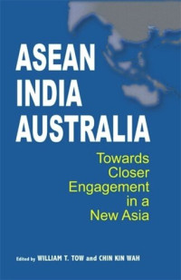 William T Tow (editor); Chin Kin Wah (editor) — ASEAN-India-Australia: Towards Closer Engagement in a New Asia