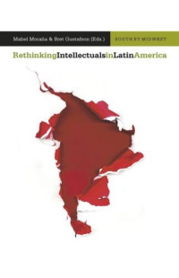 Mabel Moraña (editor); Bret Gustafson (editor) — Rethinking Intellectuals in Latin America