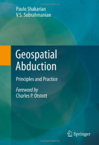 Paulo Shakarian, V. S. Subrahmanian (auth.) — Geospatial Abduction: Principles and Practice