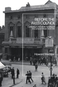 Howard Webber — Before the Arts Council: Campaigns for State Funding of the Arts in Britain 1934–44