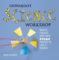 Heidi Olinger — Leonardo's Science Workshop: Invent, Create, and Make STEAM Projects Like a Genius