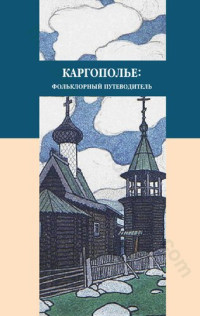 [сост. М. Д. Алексеевский и др.] ; под общ. ред. А. Б. Мороза — Каргополье: фольклорный путеводитель: предания, легенды, рассказы, песни и присловья