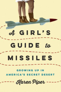 Piper, Earl Marwin;Piper, Karen Lynnea;Piper, Mary Dahlstrom — A Girl's Guide to Missiles: Growing Up in America's Secret Desert