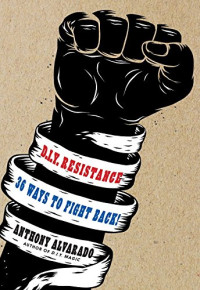 Anthony Alvarado — DIY Resistance: 36 Ways to Fight Back!
