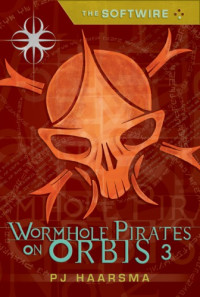 Haarsma, PJ — The softwire: wormhole pirates on Orbis 3
