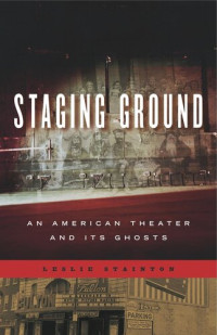 Leslie Stainton — Staging Ground: An American Theater and Its Ghosts