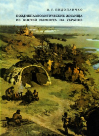 Пидопличко И.Г. — Позднепалеолитические жилища из костей мамонта на Украине.