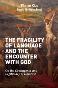 Florian Klug — The Fragility of Language and the Encounter with God: On the Contingency and Legitimacy of Doctrine