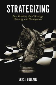 Eric J. Bolland — Strategizing : New Thinking about Strategy, Planning, and Management