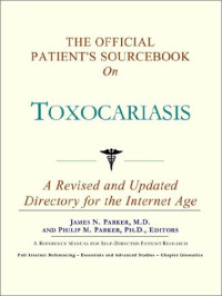 Icon Health Publications — The Official Patient's Sourcebook on Toxocariasis: A Revised and Updated Directory for the Internet Age
