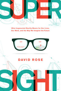 David Rose — Supersight: What Augmented Reality Means for Our Lives, Our Work, and the Way We Imagine the Future