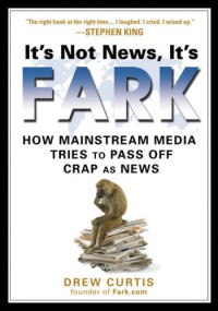 Drew Curtis — It's Not News, It's Fark: How Mass Media Tries to Pass Off Crap As News