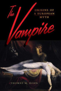 Thomas M. Bohn (Translated from the German by Francis Ipgrav) — The Vampire: Origins of a European Myth
