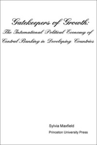 Sylvia Maxfield — Gatekeepers of Growth: The International Political Economy of Central Banking in Developing Countries